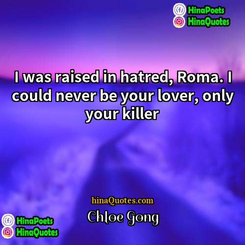 Chloe Gong Quotes | I was raised in hatred, Roma. I