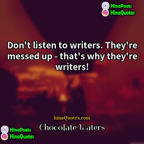 Chocolate Waters Quotes | Don't listen to writers. They're messed up