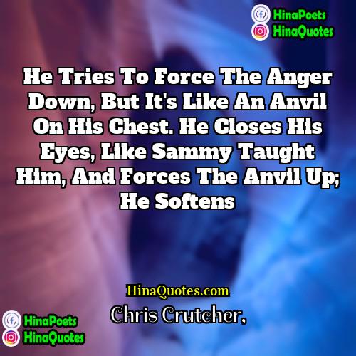 Chris Crutcher Quotes | He tries to force the anger down,
