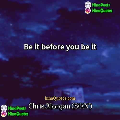 Chris Morgan (SON) Quotes | Be it before you be it.
 