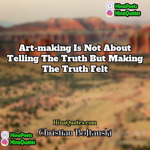 Christian Boltanski Quotes | Art-making is not about telling the truth