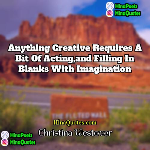 Christina Westover Quotes | Anything creative requires a bit of acting,and