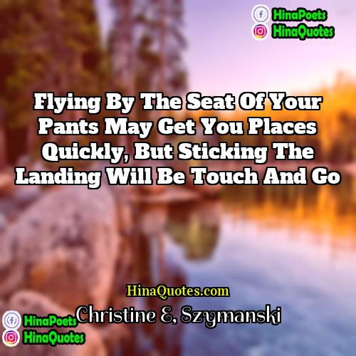 Christine E Szymanski Quotes | Flying by the seat of your pants