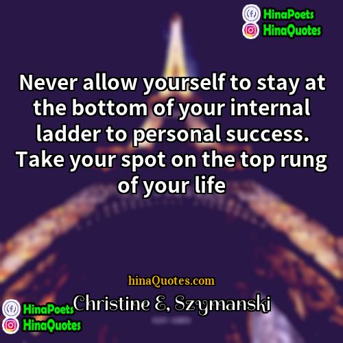 Christine E Szymanski Quotes | Never allow yourself to stay at the