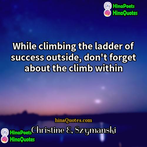 Christine E Szymanski Quotes | While climbing the ladder of success outside,