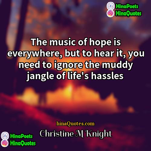 Christine M Knight Quotes | The music of hope is everywhere, but