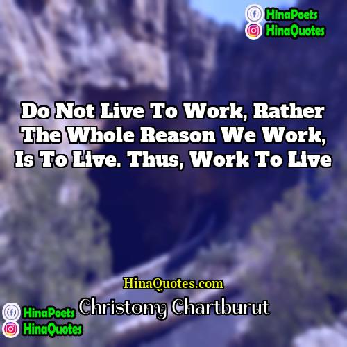 Christony Chartburut Quotes | Do not live to work, rather the