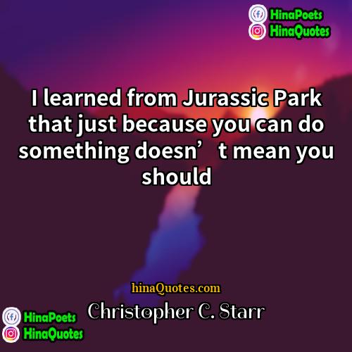 Christopher C Starr Quotes | I learned from Jurassic Park that just