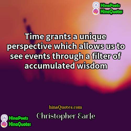 Christopher Earle Quotes | Time grants a unique perspective which allows
