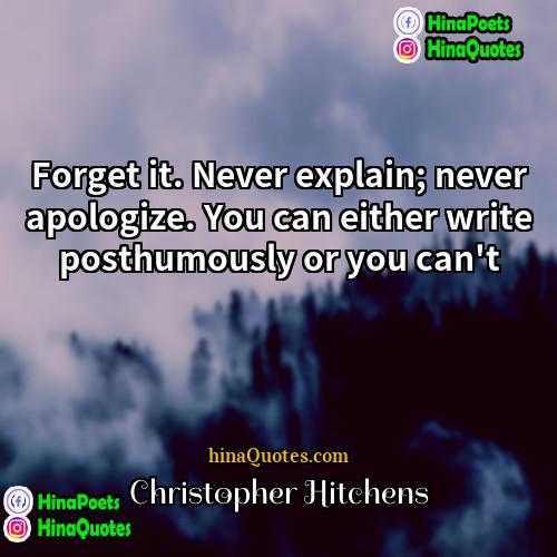 Christopher Hitchens Quotes | Forget it. Never explain; never apologize. You