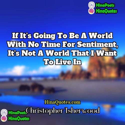 Christopher Isherwood Quotes | If it’s going to be a world