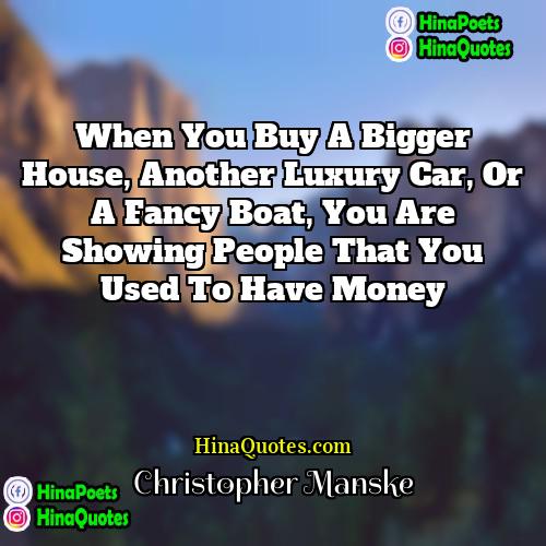 Christopher Manske Quotes | When you buy a bigger house, another