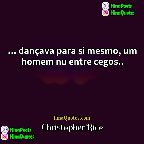 Christopher Rice Quotes | ... dançava para si mesmo, um homem