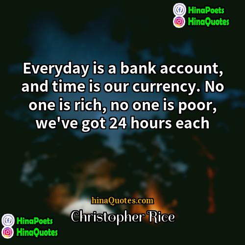 Christopher    Rice Quotes | Everyday is a bank account, and time