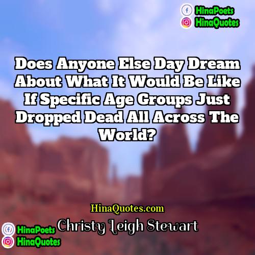 Christy Leigh Stewart Quotes | Does anyone else day dream about what