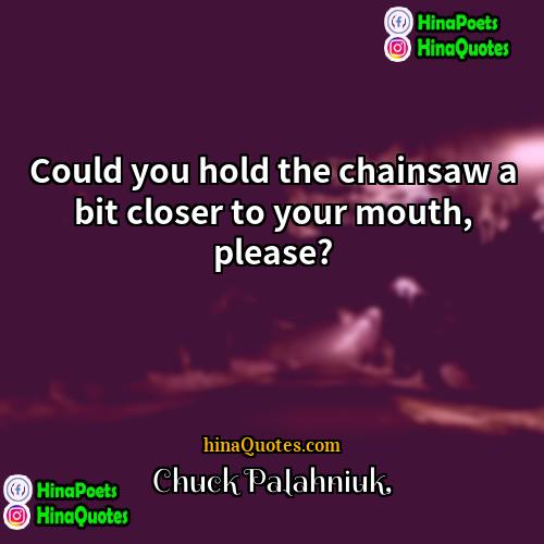 Chuck Palahniuk Quotes | Could you hold the chainsaw a bit