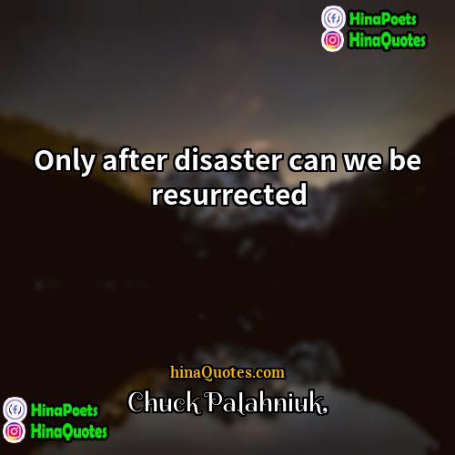 Chuck Palahniuk Quotes | Only after disaster can we be resurrected.
