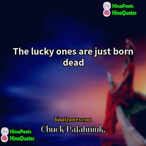 Chuck Palahniuk Quotes | The lucky ones are just born dead.
