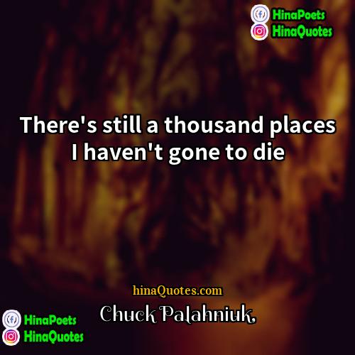 Chuck Palahniuk Quotes | There's still a thousand places I haven't