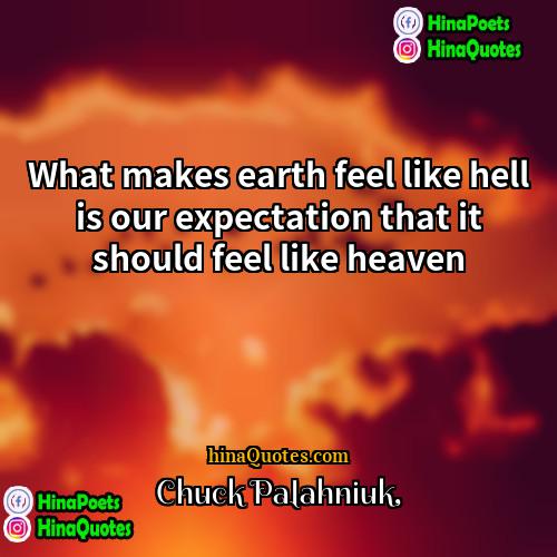 Chuck Palahniuk Quotes | What makes earth feel like hell is