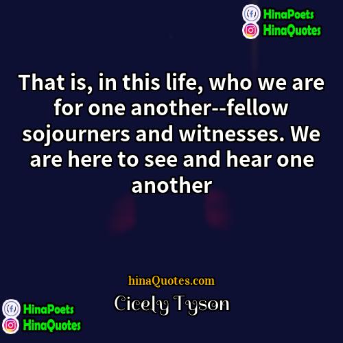 Cicely Tyson Quotes | That is, in this life, who we