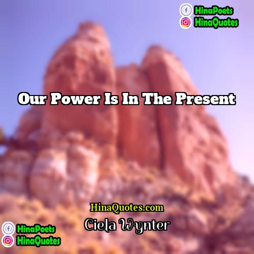 Ciela Wynter Quotes | Our power is in the present.
 