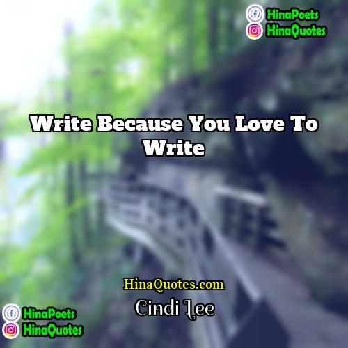 Cindi Lee Quotes | Write because you love to write.
 