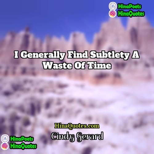 Cindy Gerard Quotes | I generally find subtlety a waste of