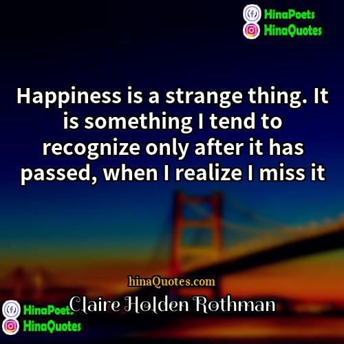 Claire Holden Rothman Quotes | Happiness is a strange thing. It is