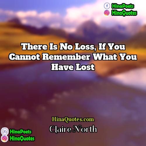 Claire North Quotes | There is no loss, if you cannot