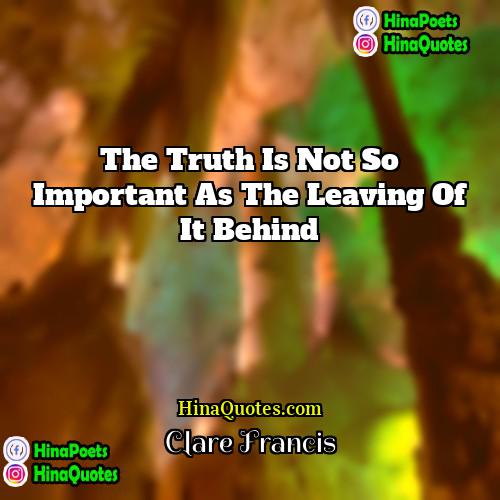 Clare Francis Quotes | The truth is not so important as