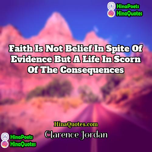 Clarence Jordan Quotes | Faith is not belief in spite of