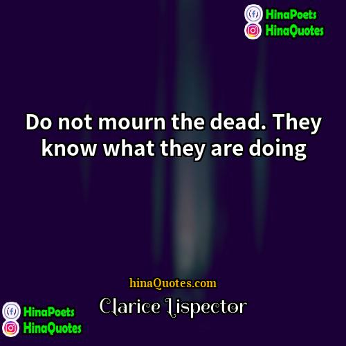 Clarice Lispector Quotes | Do not mourn the dead. They know