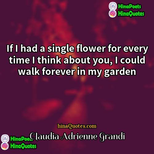 Claudia Adrienne Grandi Quotes | If I had a single flower for