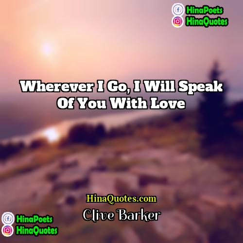 Clive Barker Quotes | Wherever I go, I will speak of