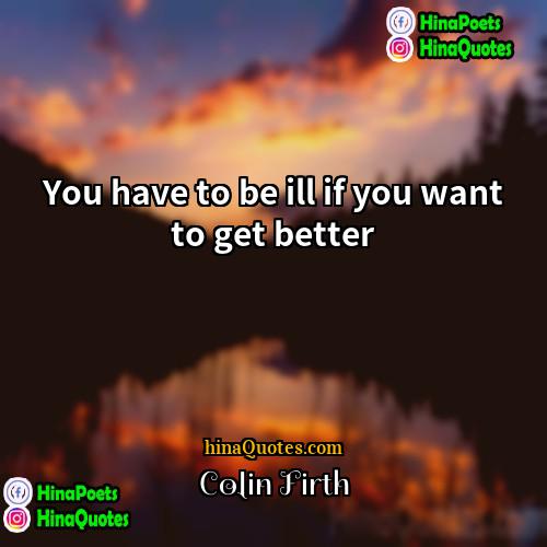 Colin Firth Quotes | You have to be ill if you