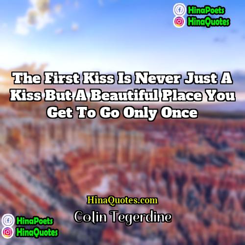 Colin Tegerdine Quotes | The first kiss is never just a