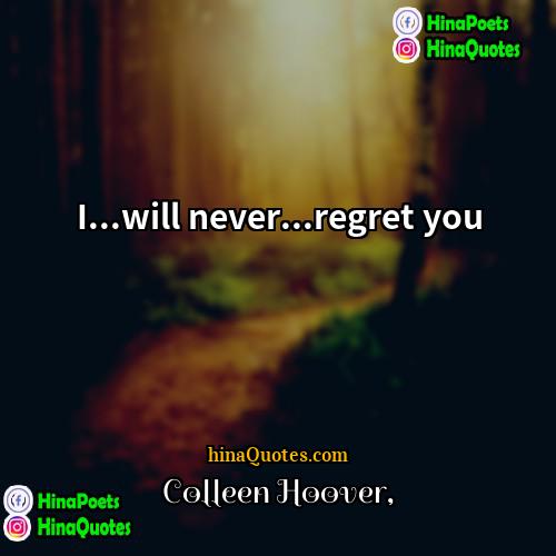 Colleen Hoover Quotes | I...will never...regret you.
  