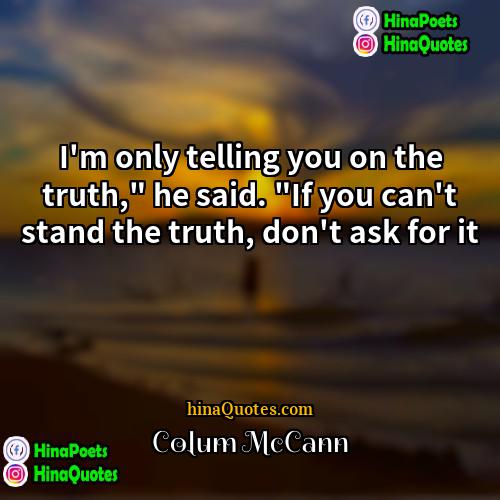 Colum McCann Quotes | I'm only telling you on the truth,"