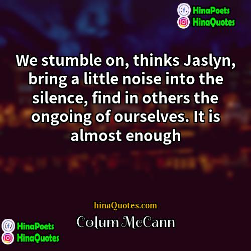Colum McCann Quotes | We stumble on, thinks Jaslyn, bring a