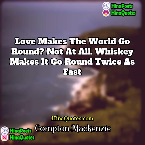Compton Mackenzie Quotes | Love makes the world go round? Not
