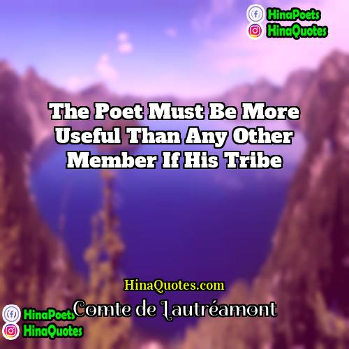 Comte de Lautréamont Quotes | The poet must be more useful than