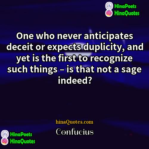 Confucius Quotes | One who never anticipates deceit or expects