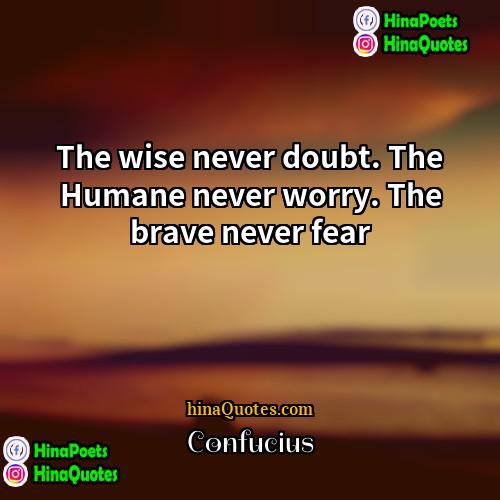 Confucius Quotes | The wise never doubt. The Humane never
