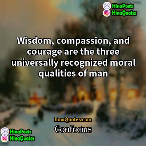 Confucius Quotes | Wisdom, compassion, and courage are the three