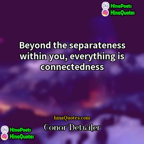 Conor Detwiler Quotes | Beyond the separateness within you, everything is