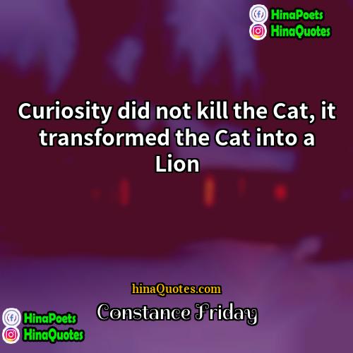 Constance Friday Quotes | Curiosity did not kill the Cat, it