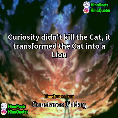 Constance Friday Quotes | Curiosity didn't kill the Cat, it transformed