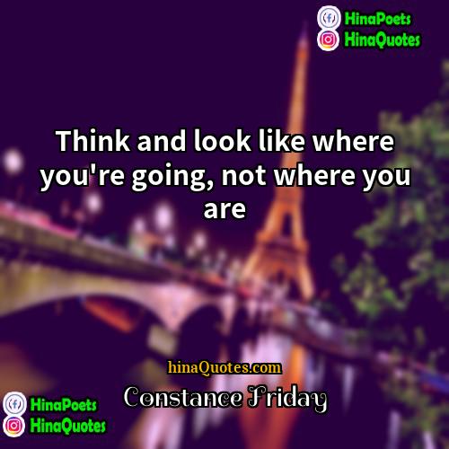 Constance Friday Quotes | Think and look like where you're going,