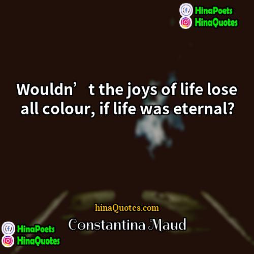 Constantina Maud Quotes | Wouldn’t the joys of life lose all